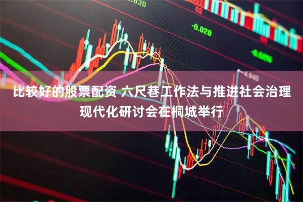 比较好的股票配资 六尺巷工作法与推进社会治理现代化研讨会在桐城举行