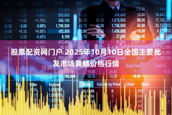 股票配资网门户 2025年10月10日全国主要批发市场黄鳝价格行情
