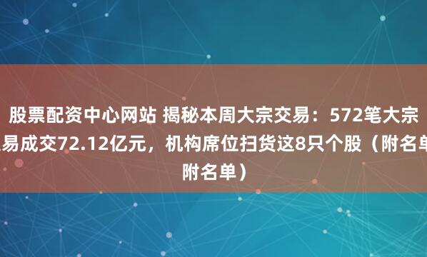 股票配资中心网站 揭秘本周大宗交易：572笔大宗交易成交72.12亿元，机构席位扫货这8只个股（附名单）