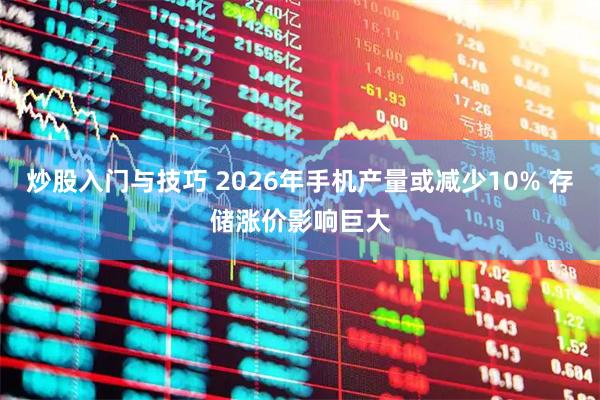 炒股入门与技巧 2026年手机产量或减少10% 存储涨价影响巨大