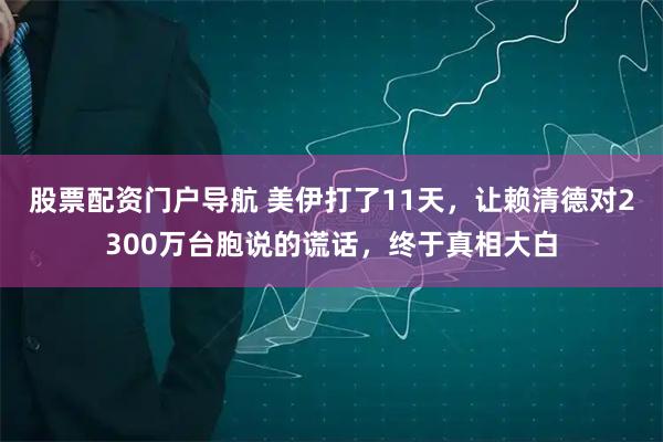 股票配资门户导航 美伊打了11天，让赖清德对2300万台胞说的谎话，终于真相大白