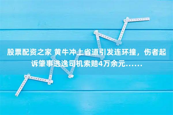 股票配资之家 黄牛冲上省道引发连环撞，伤者起诉肇事逃逸司机索赔4万余元……