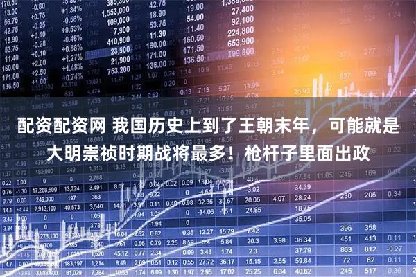 配资配资网 我国历史上到了王朝末年，可能就是大明崇祯时期战将最多！枪杆子里面出政