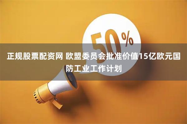 正规股票配资网 欧盟委员会批准价值15亿欧元国防工业工作计划
