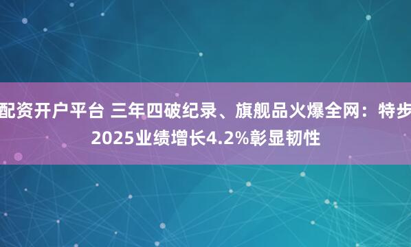 配资开户平台 三年四破纪录、旗舰品火爆全网：特步2025业绩增长4.2%彰显韧性