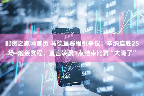 配资之家网首页 马德里赛程引争议！辛纳连胜25场+炮轰赛程，直言凌晨1点结束比赛“太晚了”