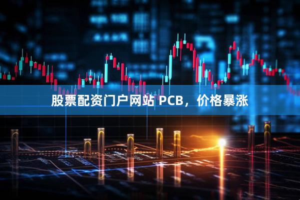 股票配资门户网站 PCB，价格暴涨