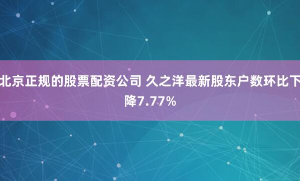 北京正规的股票配资公司 久之洋最新股东户数环比下降7.77%